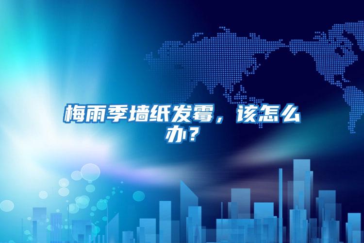 梅雨季墻紙發霉，該怎么辦？