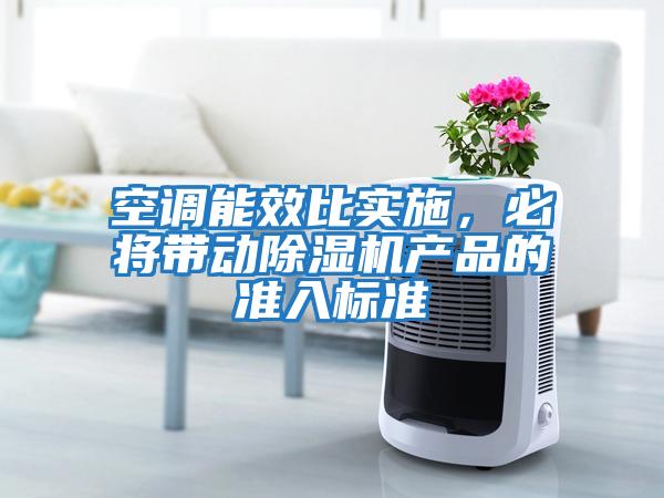 空調(diào)能效比實(shí)施，必將帶動除濕機(jī)產(chǎn)品的準(zhǔn)入標(biāo)準(zhǔn)
