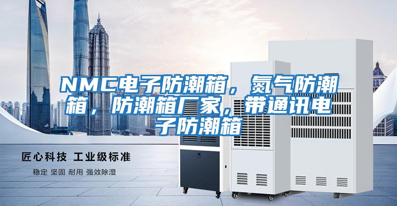 NMC電子防潮箱，氮氣防潮箱，防潮箱廠家，帶通訊電子防潮箱