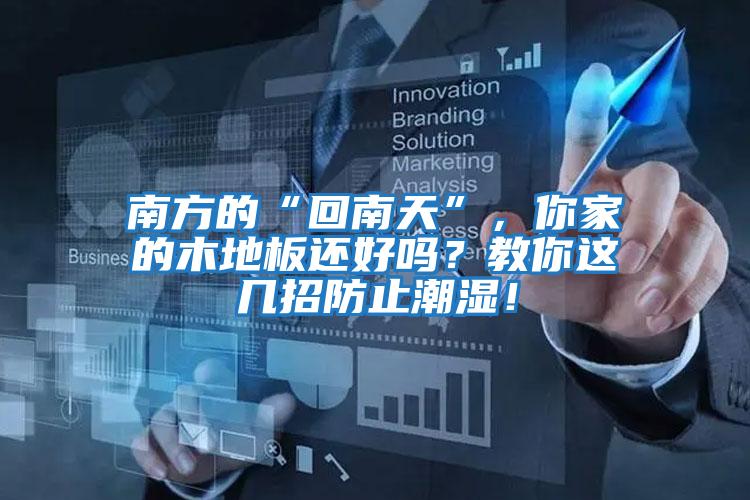 南方的“回南天”，你家的木地板還好嗎？教你這幾招防止潮濕！