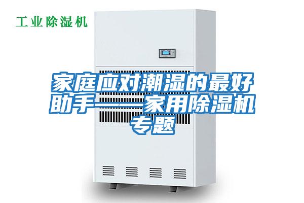 家庭應(yīng)對潮濕的最好助手——家用除濕機專題