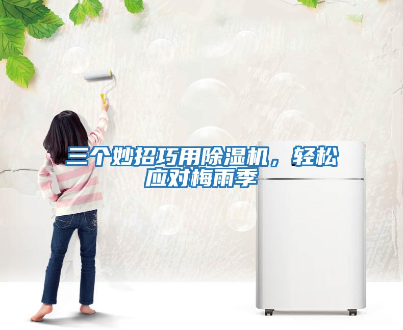 三個(gè)妙招巧用除濕機(jī)，輕松應(yīng)對(duì)梅雨季