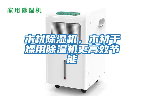 木材除濕機，木材干燥用除濕機更高效節(jié)能