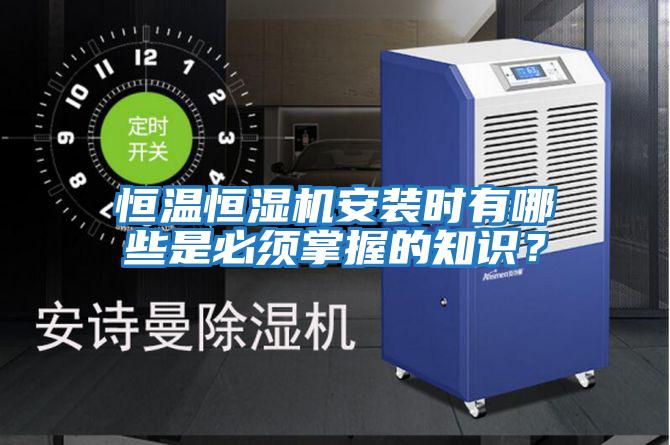恒溫恒濕機安裝時有哪些是必須掌握的知識？