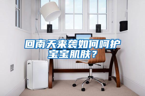 回南天來襲如何呵護(hù)寶寶肌膚？