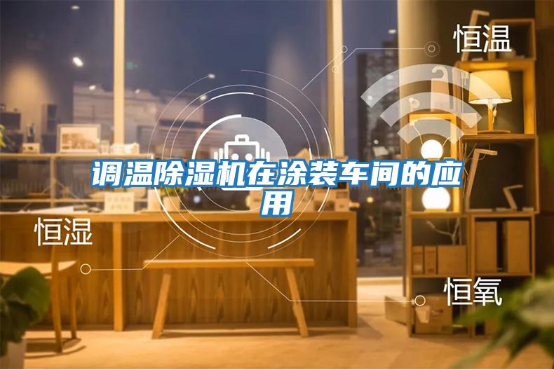 調(diào)溫除濕機(jī)在涂裝車(chē)間的應(yīng)用