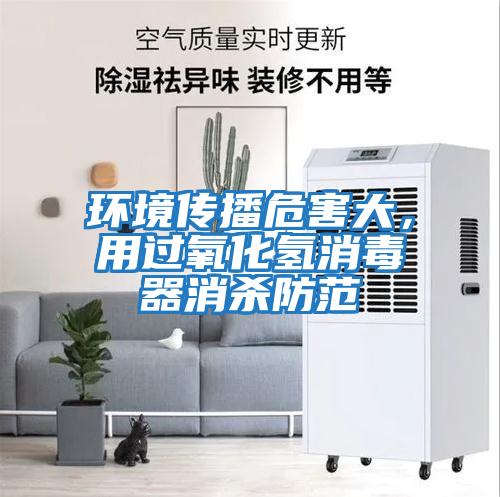環境傳播危害大，用過氧化氫消毒器消殺防范