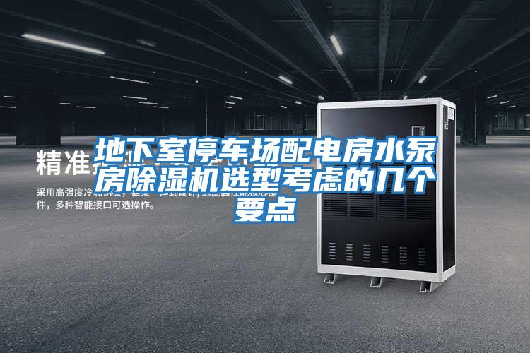 地下室停車(chē)場(chǎng)配電房水泵房除濕機(jī)選型考慮的幾個(gè)要點(diǎn)