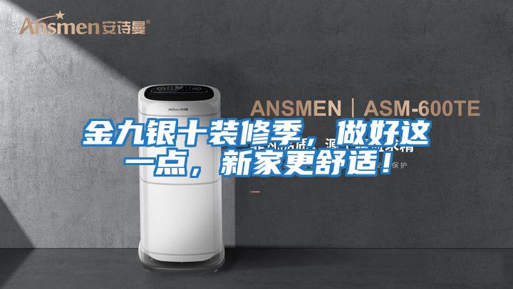 金九銀十裝修季，做好這一點，新家更舒適！