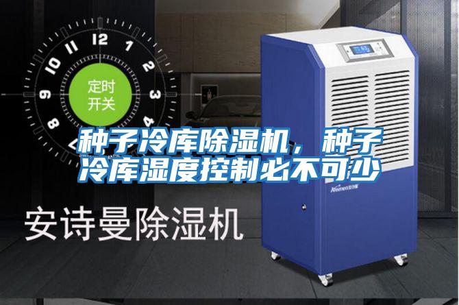 種子冷庫除濕機，種子冷庫濕度控制必不可少
