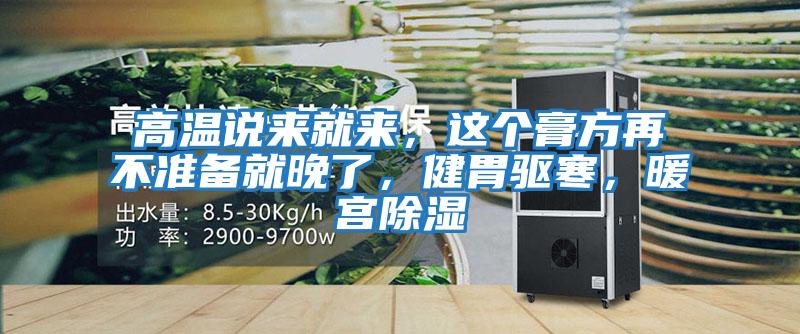 高溫說來就來，這個膏方再不準備就晚了，健胃驅寒，暖宮除濕