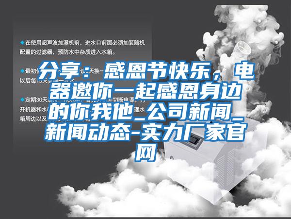 分享：感恩節(jié)快樂，電器邀你一起感恩身邊的你我他_公司新聞_新聞動態(tài)-實(shí)力廠家官網(wǎng)