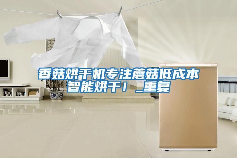 香菇烘干機(jī)專(zhuān)注蘑菇低成本智能烘干！_重復(fù)
