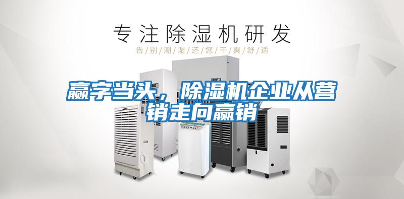 贏字當頭，除濕機企業(yè)從營銷走向贏銷
