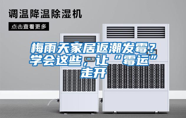 梅雨天家居返潮發(fā)霉？學(xué)會(huì)這些，讓“霉運(yùn)”走開