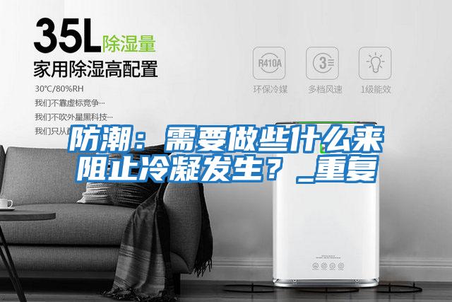 防潮：需要做些什么來(lái)阻止冷凝發(fā)生？_重復(fù)