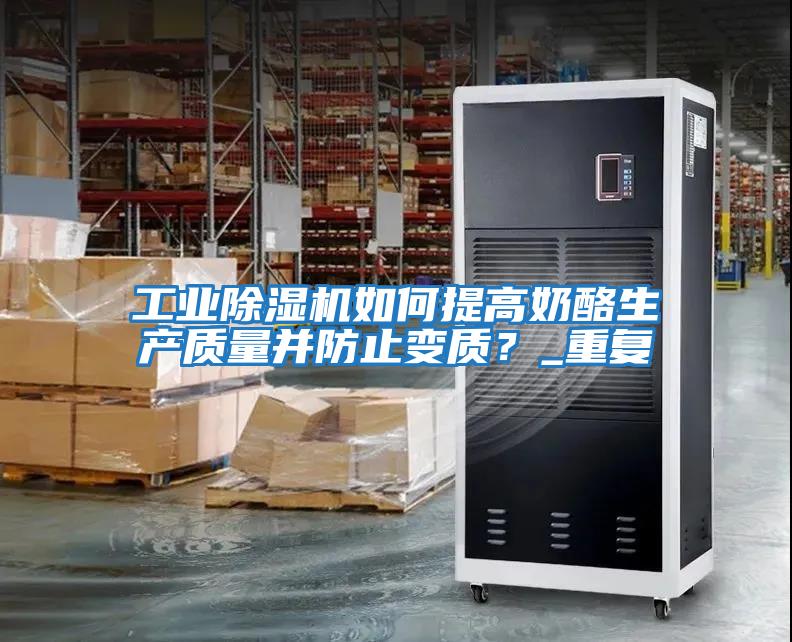 工業除濕機如何提高奶酪生產質量并防止變質？_重復