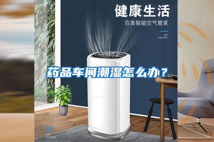 藥品車間潮濕怎么辦？