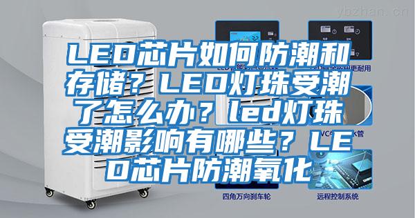 LED芯片如何防潮和存儲？LED燈珠受潮了怎么辦？led燈珠受潮影響有哪些？LED芯片防潮氧化