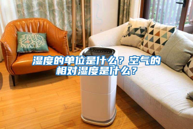 濕度的單位是什么？空氣的相對濕度是什么？