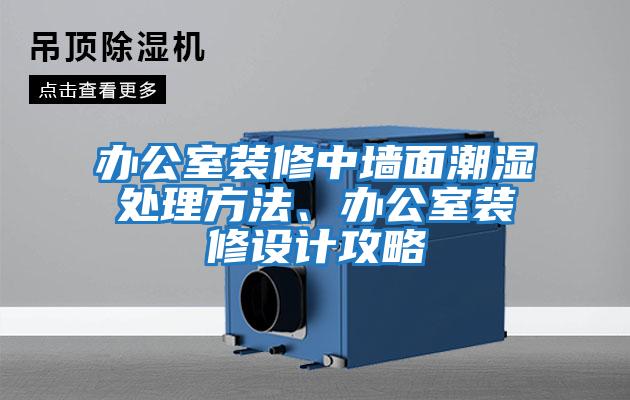 辦公室裝修中墻面潮濕處理方法、辦公室裝修設計攻略