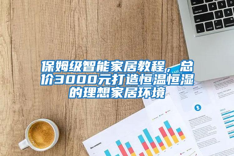 保姆級智能家居教程，總價3000元打造恒溫恒濕的理想家居環(huán)境