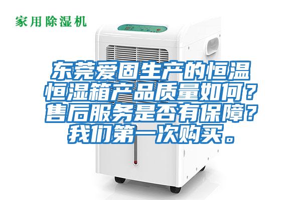 東莞愛固生產的恒溫恒濕箱產品質量如何？售后服務是否有保障？我們第一次購買。