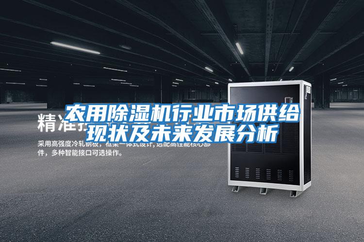 農用除濕機行業(yè)市場供給現狀及未來發(fā)展分析