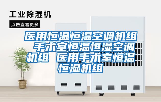 醫(yī)用恒溫恒濕空調機組 手術室恒溫恒濕空調機組 醫(yī)用手術室恒溫恒濕機組