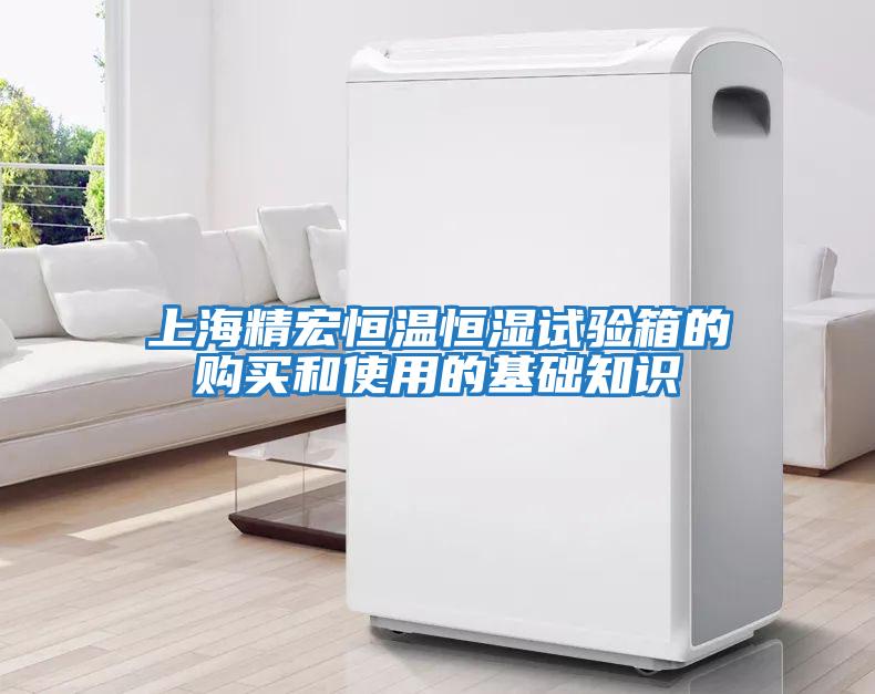 上海精宏恒溫恒濕試驗(yàn)箱的購(gòu)買(mǎi)和使用的基礎(chǔ)知識(shí)