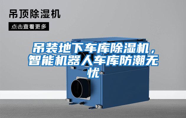 吊裝地下車庫除濕機，智能機器人車庫防潮無憂