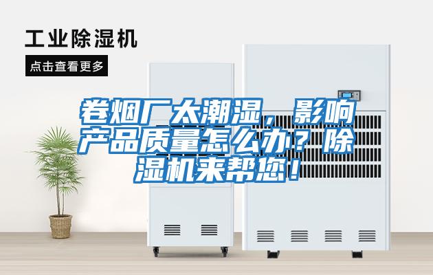 卷煙廠太潮濕，影響產(chǎn)品質(zhì)量怎么辦？除濕機(jī)來幫您！