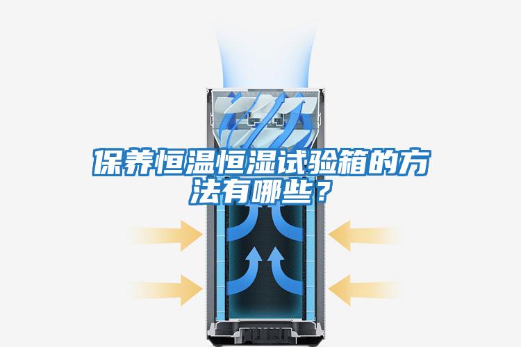 保養恒溫恒濕試驗箱的方法有哪些？