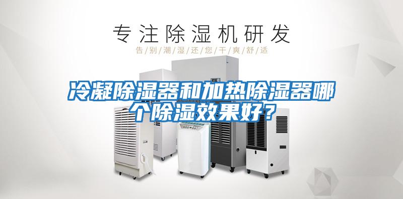 冷凝除濕器和加熱除濕器哪個(gè)除濕效果好？