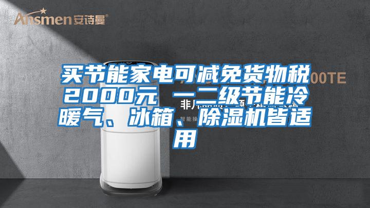 買節(jié)能家電可減免貨物稅2000元 一二級節(jié)能冷暖氣、冰箱、除濕機(jī)皆適用