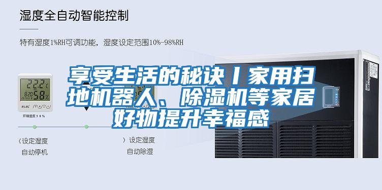 享受生活的秘訣丨家用掃地機器人、除濕機等家居好物提升幸福感