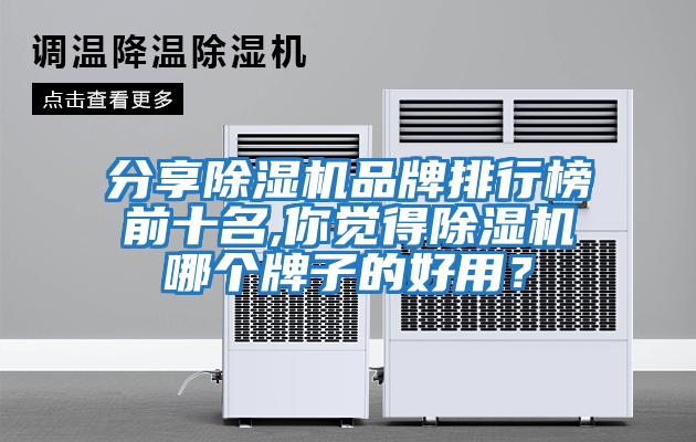 分享除濕機(jī)品牌排行榜前十名,你覺(jué)得除濕機(jī)哪個(gè)牌子的好用？