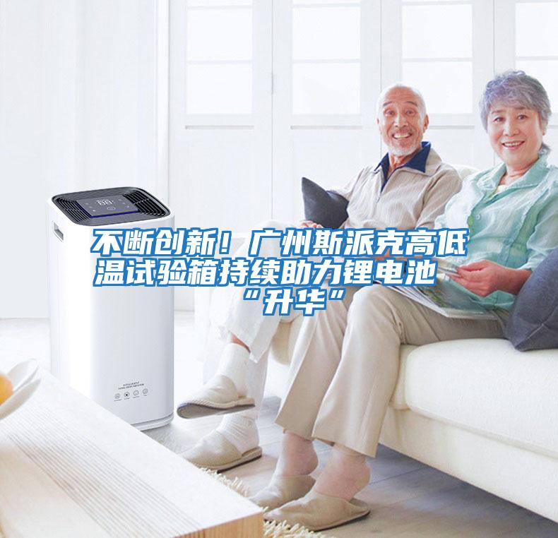 不斷創新！廣州斯派克高低溫試驗箱持續助力鋰電池“升華”