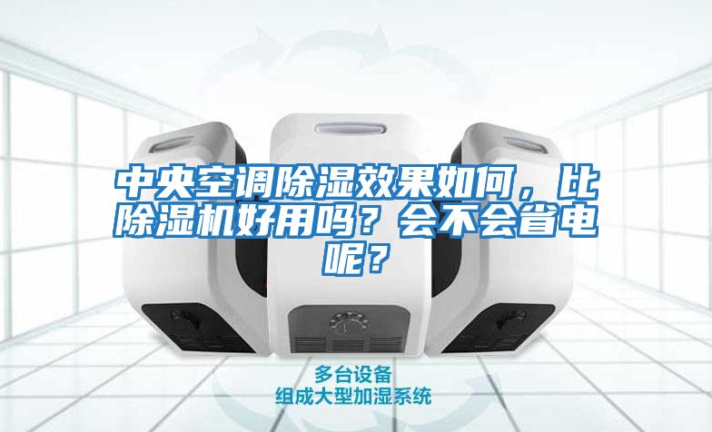 中央空調(diào)除濕效果如何，比除濕機好用嗎？會不會省電呢？