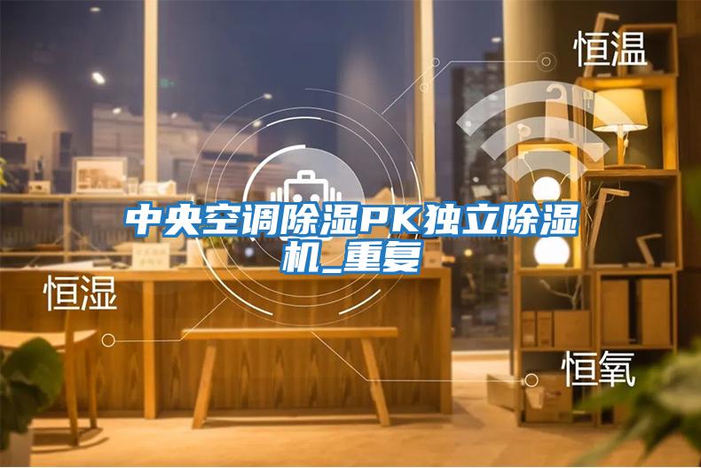 中央空調(diào)除濕PK獨立除濕機(jī)_重復(fù)
