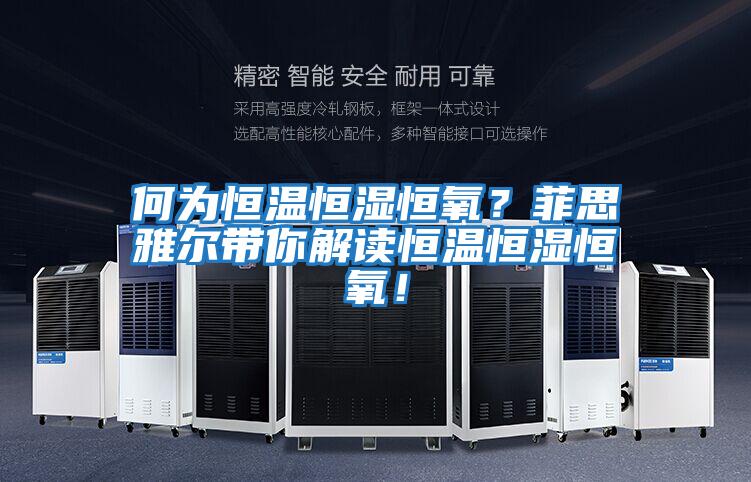何為恒溫恒濕恒氧？菲思雅爾帶你解讀恒溫恒濕恒氧！