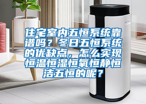 住宅室內五恒系統靠譜嗎？冬日五恒系統的優缺點，怎么實現恒溫恒濕恒氧恒靜恒潔五恒的呢？