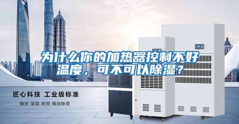 為什么你的加熱器控制不好溫度，可不可以除濕？