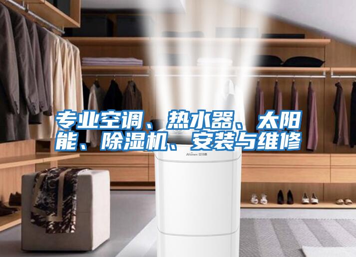 專業(yè)空調(diào)、熱水器、太陽能、除濕機(jī)、安裝與維修