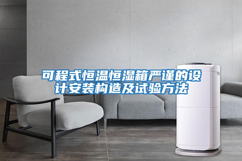 可程式恒溫恒濕箱嚴(yán)謹(jǐn)?shù)脑O(shè)計(jì)安裝構(gòu)造及試驗(yàn)方法