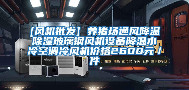 [風機批發(fā)] 養(yǎng)豬場通風降溫除濕玻璃鋼風機設備降溫水冷空調冷風機價格2600元／件