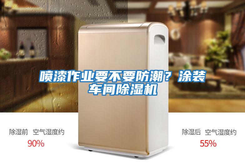 噴漆作業(yè)要不要防潮？涂裝車間除濕機(jī)