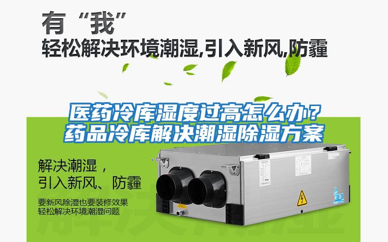 醫(yī)藥冷庫濕度過高怎么辦？藥品冷庫解決潮濕除濕方案