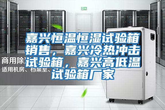 嘉興恒溫恒濕試驗箱銷售，嘉興冷熱沖擊試驗箱，嘉興高低溫試驗箱廠家