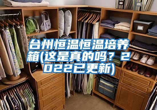 臺(tái)州恒溫恒溫培養(yǎng)箱(這是真的嗎？2022已更新)